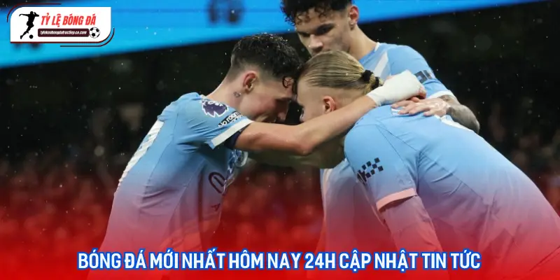 Cập nhật dòng chảy tin tức bóng đá mới nhất hôm nay 24h tại các giải đấu hàng đầu