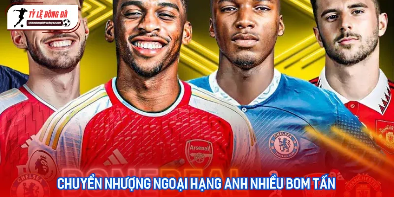 Những bản hợp đồng bom tấn trong kỳ chuyển nhượng Ngoại hạng Anh vừa chính thức kích nổ